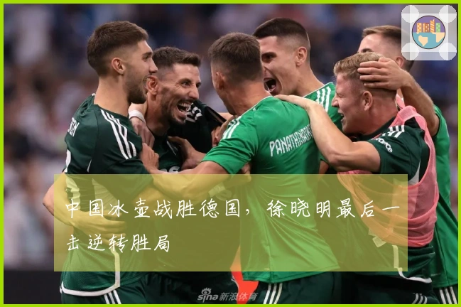 中国冰壶战胜德国，徐晓明最后一击逆转胜局