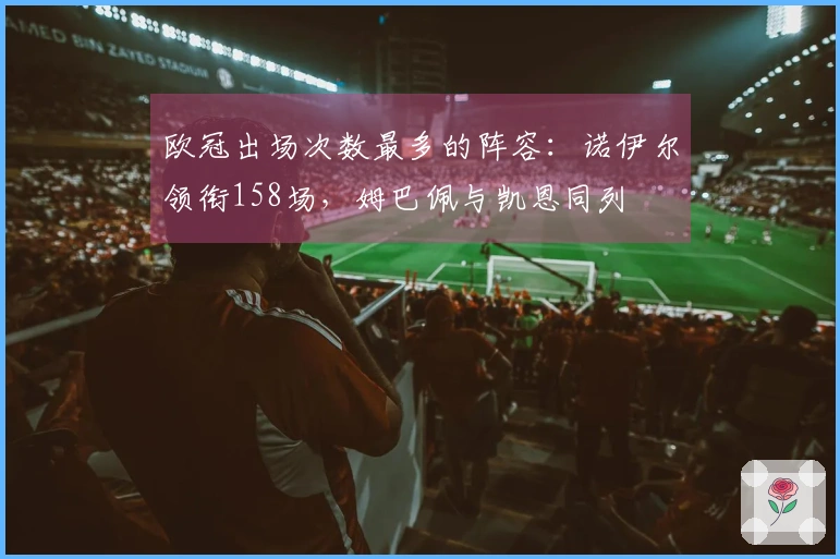 欧冠出场次数最多的阵容:诺伊尔领衔158场,姆巴佩与凯恩同列