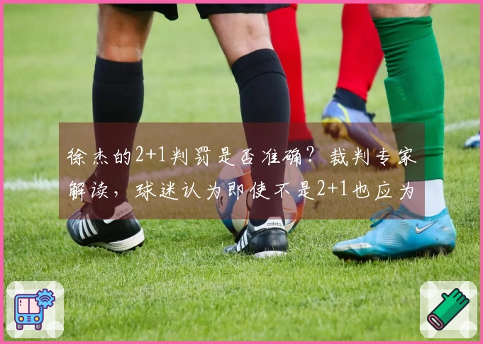 徐杰的2+1判罚是否准确？裁判专家解读，球迷认为即使不是2+1也应为违体。