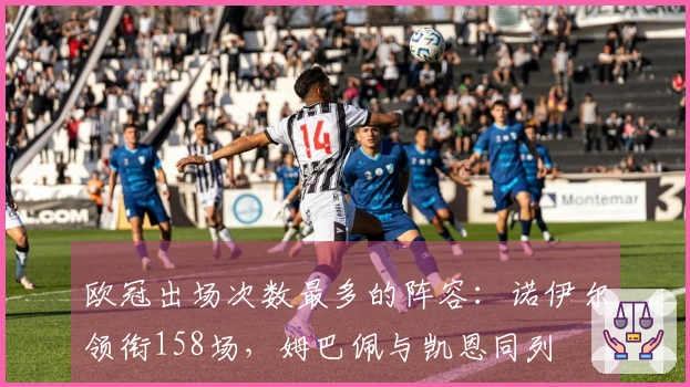 欧冠出场次数最多的阵容：诺伊尔领衔158场，姆巴佩与凯恩同列