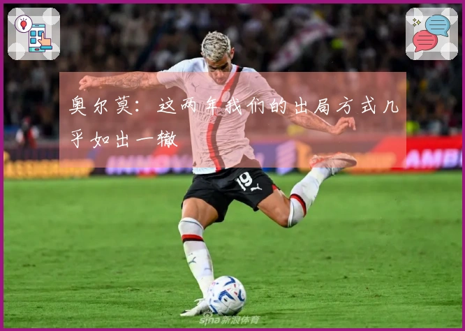 奥尔莫：这两年我们的出局方式几乎如出一辙