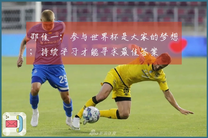 邵佳一：参与世界杯是大家的梦想；持续学习才能寻求最佳答案