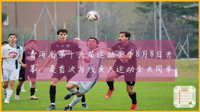 青海省第十九届运动会于8月8日开幕，是首次与残疾人运动会共同举行