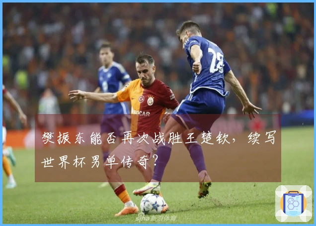 樊振东能否再次战胜王楚钦，续写世界杯男单传奇？