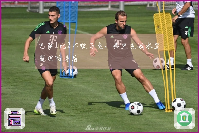 巴萨1比2不敌马竞，弗里克战术显露攻防矛盾