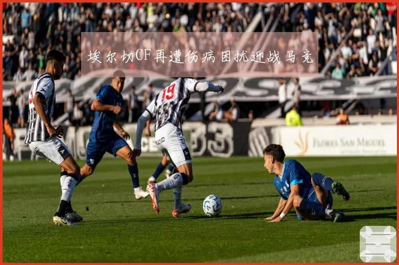 埃尔切CF再遭伤病困扰迎战马竞