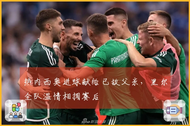 热内西奥进球献给已故父亲，里尔全队温情相拥赛后