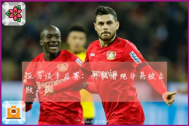 亚马谈季后赛：开拓者绝非易被击败之队