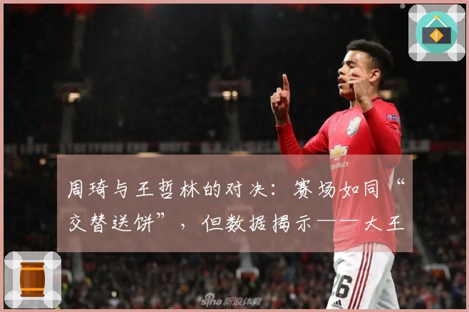 周琦与王哲林的对决：赛场如同“交替送饼”，但数据揭示——大王独占鳌头！