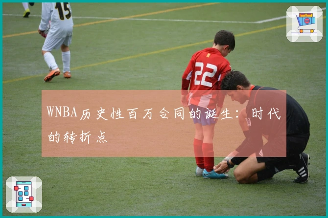 WNBA历史性百万合同的诞生：时代的转折点