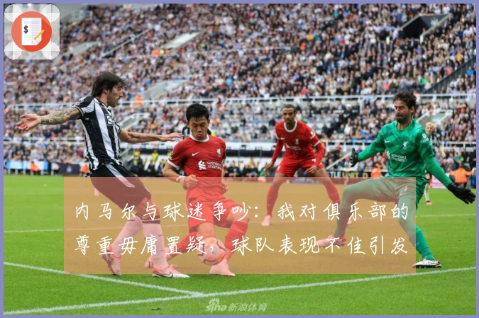 内马尔与球迷争吵：我对俱乐部的尊重毋庸置疑，球队表现不佳引发争议