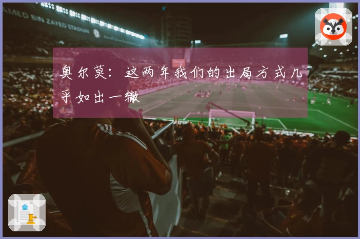 奥尔莫：这两年我们的出局方式几乎如出一辙